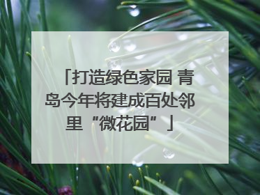 打造绿色家园 青岛今年将建成百处邻里“微花园”