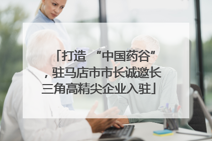 打造 “中国药谷”，驻马店市市长诚邀长三角高精尖企业入驻