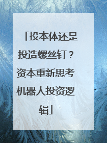 投本体还是投造螺丝钉？资本重新思考机器人投资逻辑