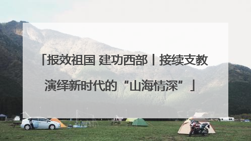 报效祖国 建功西部丨接续支教 演绎新时代的“山海情深”