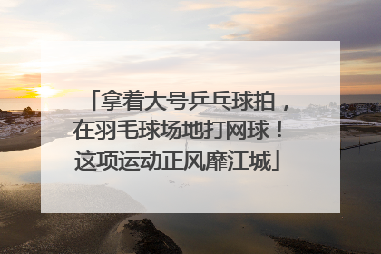 拿着大号乒乓球拍，在羽毛球场地打网球！这项运动正风靡江城