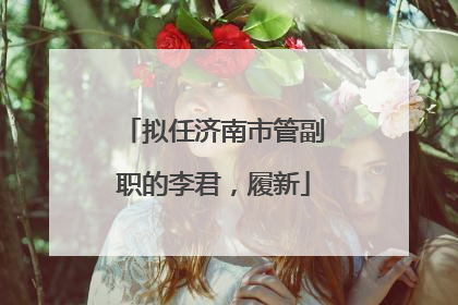 拟任济南市管副职的李君，履新