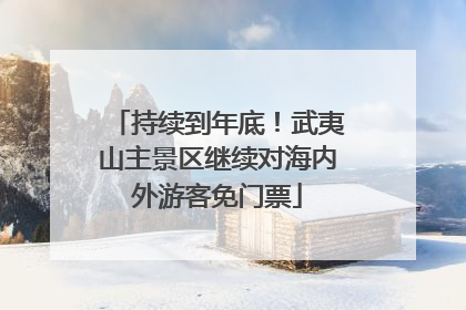 持续到年底！武夷山主景区继续对海内外游客免门票
