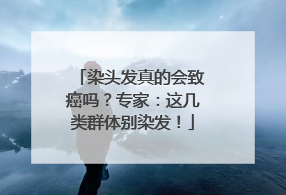 染头发真的会致癌吗？专家：这几类群体别染发！