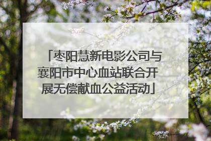 枣阳慧新电影公司与襄阳市中心血站联合开展无偿献血公益活动