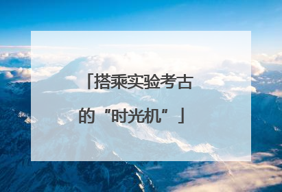 搭乘实验考古的“时光机”