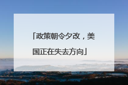 政策朝令夕改，美国正在失去方向