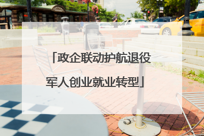 政企联动护航退役军人创业就业转型