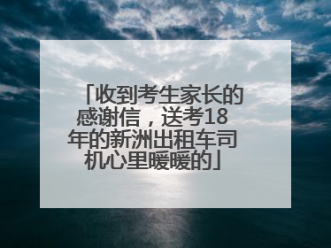 收到考生家长的感谢信，送考18年的新洲出租车司机心里暖暖的