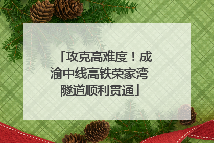 攻克高难度！成渝中线高铁荣家湾隧道顺利贯通