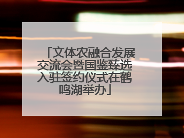 文体农融合发展交流会暨国鉴臻选入驻签约仪式在鹤鸣湖举办