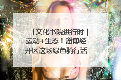 文化书院进行时｜运动+生态！淄博经开区这场绿色骑行活动点燃城市活力