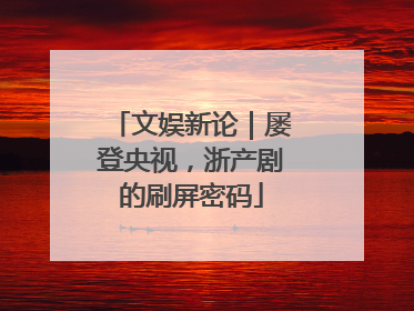 文娱新论｜屡登央视，浙产剧的刷屏密码