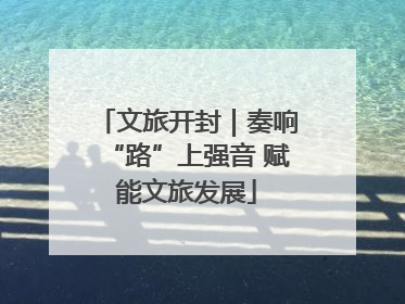 文旅开封｜奏响“路”上强音 赋能文旅发展