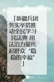 新疆兵团务实举措推动全民学习民法典 用法治力量托起群众“稳稳的幸福”