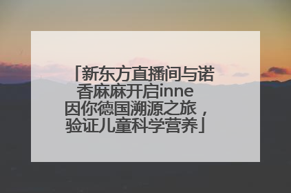 新东方直播间与诺香麻麻开启inne因你德国溯源之旅，验证儿童科学营养