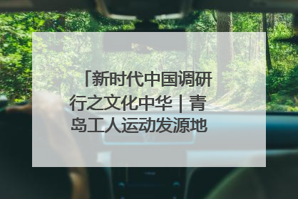新时代中国调研行之文化中华｜青岛工人运动发源地红色文化浸人心