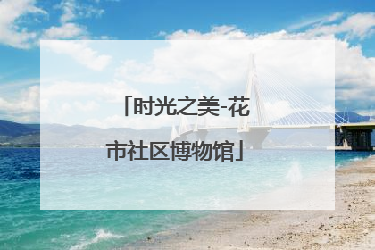 时光之美-花市社区博物馆