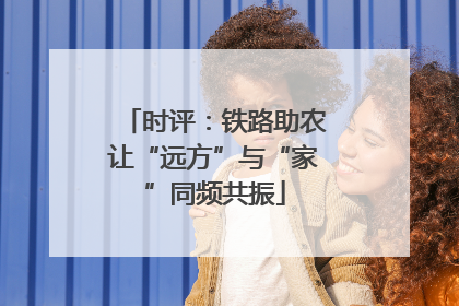 时评：铁路助农让“远方”与“家”同频共振