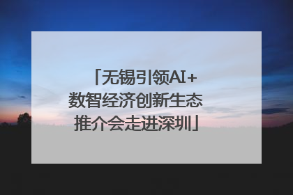 无锡引领AI+数智经济创新生态推介会走进深圳