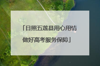 日照五莲县用心用情做好高考服务保障
