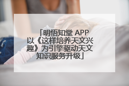 明悟知堂 APP以《这样培养天文兴趣》为引擎驱动天文知识服务升级