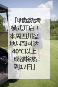 明起烧烤模式开启！本周四川盆地局部可达40℃以上 成都将热到17日