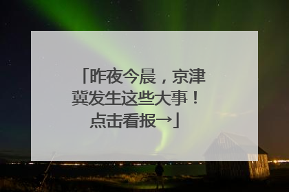 昨夜今晨，京津冀发生这些大事！点击看报→