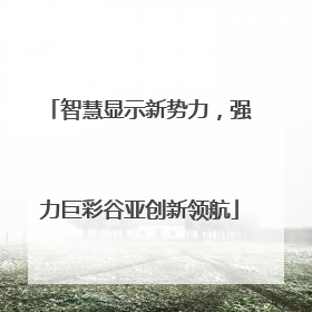 智慧显示新势力，强力巨彩谷亚创新领航