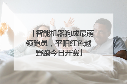 智能机器狗成最萌领跑员，平阳红色越野跑今日开赛
