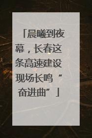 晨曦到夜幕，长春这条高速建设现场长鸣“奋进曲”
