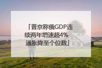 普京称俄GDP连续两年增速超4% 通胀降至个位数