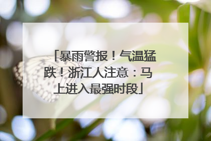 暴雨警报！气温猛跌！浙江人注意：马上进入最强时段