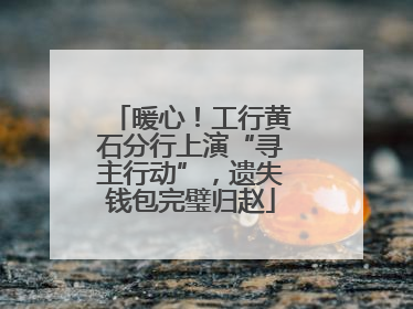 暖心！工行黄石分行上演“寻主行动”，遗失钱包完璧归赵