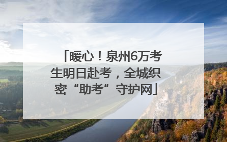 暖心！泉州6万考生明日赴考，全城织密“助考”守护网