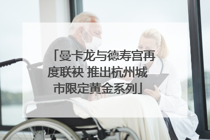 曼卡龙与德寿宫再度联袂 推出杭州城市限定黄金系列