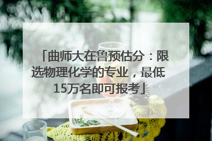 曲师大在鲁预估分：限选物理化学的专业，最低15万名即可报考