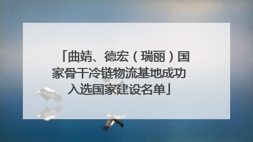 曲靖、德宏（瑞丽）国家骨干冷链物流基地成功入选国家建设名单