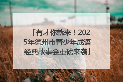 有才你就来！2025年德州市青少年成语经典故事会重磅来袭