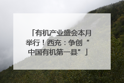 有机产业盛会本月举行！西充：争创“中国有机第一县”
