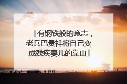 有钢铁般的意志，老兵巴贵祥将自己变成残疾妻儿的靠山