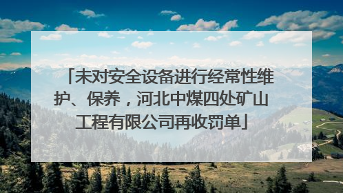 未对安全设备进行经常性维护、保养，河北中煤四处矿山工程有限公司再收罚单