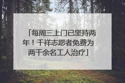 每周三上门已坚持两年！千祥志愿者免费为两千余名工人治疗