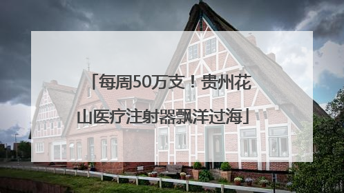 每周50万支！贵州花山医疗注射器飘洋过海