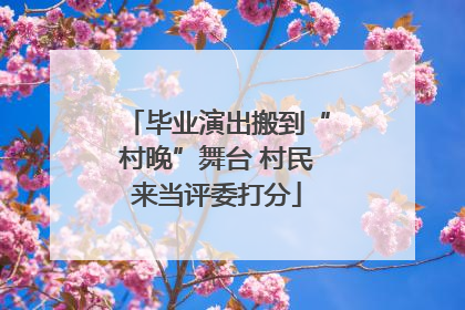 毕业演出搬到“村晚”舞台 村民来当评委打分