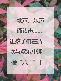 歌声、乐声、诵读声……让孩子们在诗歌与欢乐中迎接“六一”