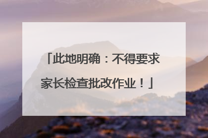 此地明确：不得要求家长检查批改作业！