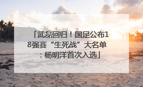 武磊回归！国足公布18强赛“生死战”大名单：杨明洋首次入选