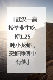 武汉一高校毕业生吃掉1.25吨小龙虾，烹虾师傅中有他