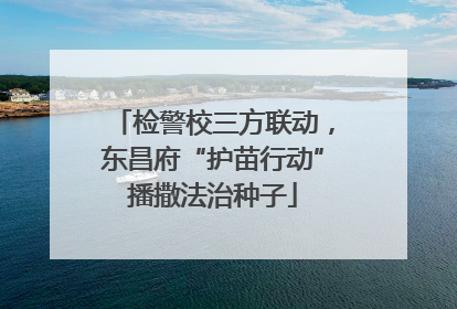 检警校三方联动，东昌府“护苗行动”播撒法治种子